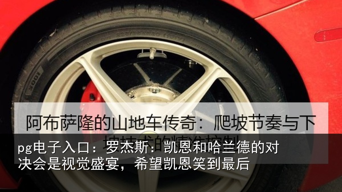 pg电子入口:罗杰斯:凯恩和哈兰德的对决会是视觉盛宴,希望凯恩笑到最后