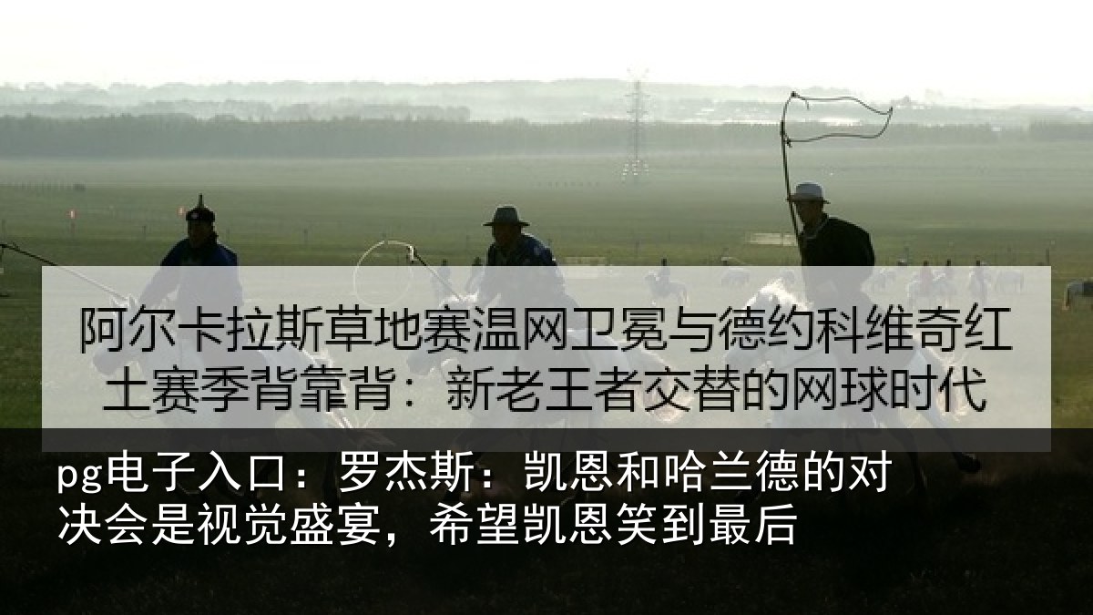 pg电子入口：罗杰斯：凯恩和哈兰德的对决会是视觉盛宴，希望凯恩笑到最后