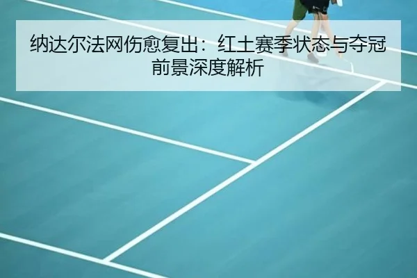 纳达尔法网伤愈复出：红土赛季状态与夺冠前景深度解析