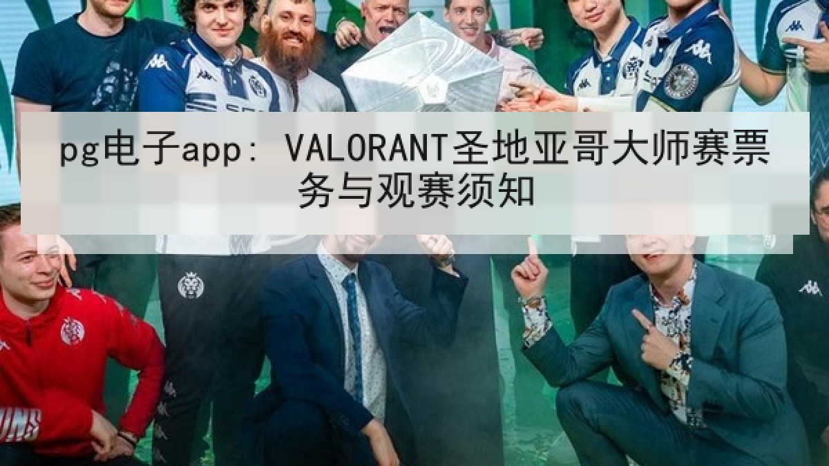 pg电子app: VALORANT圣地亚哥大师赛票务与观赛须知 pg电子app: VALORANT圣地亚哥大师赛票务与观赛须知