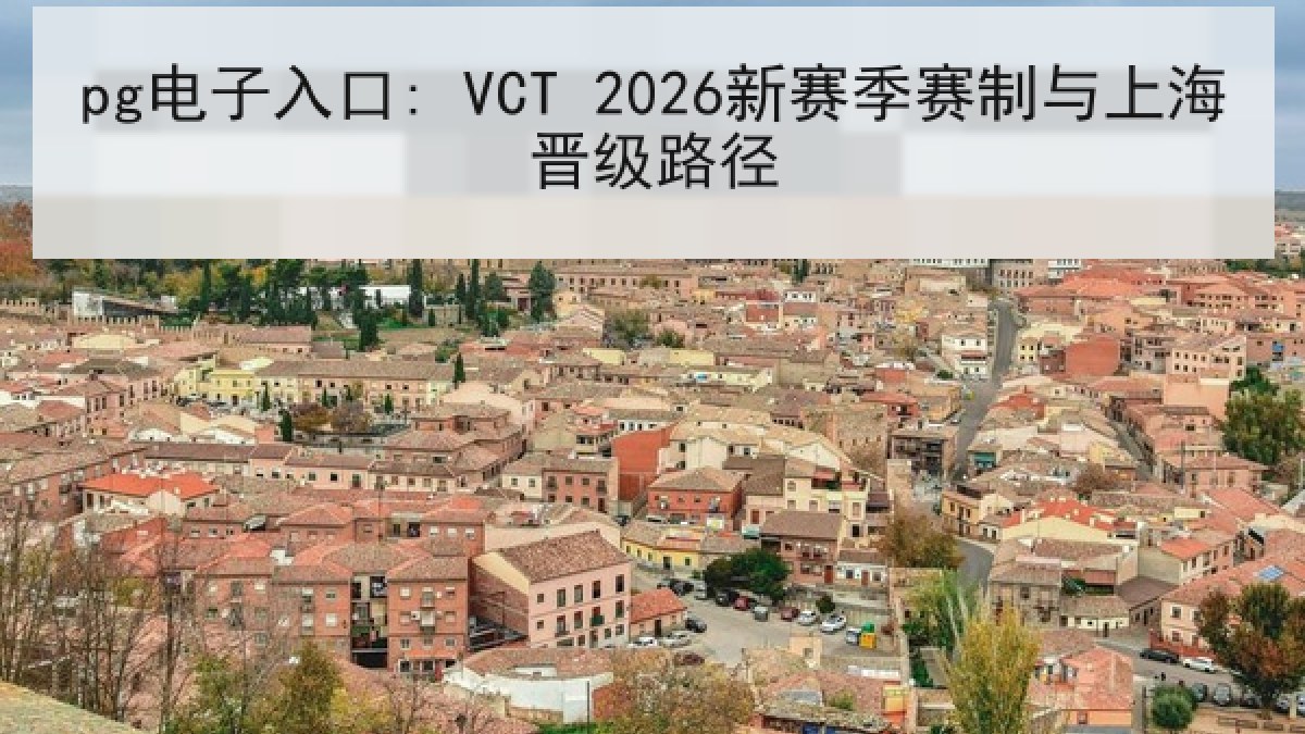 pg电子入口: VCT 2026新赛季赛制与上海晋级路径