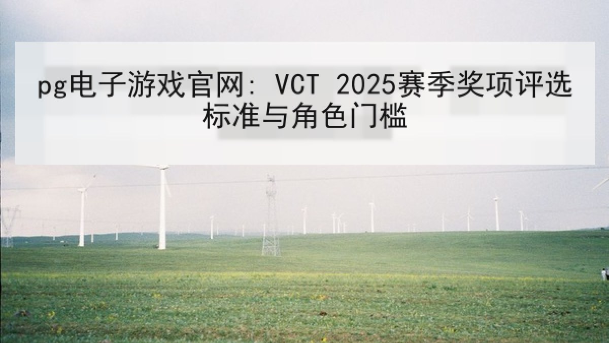 pg电子游戏官网: VCT 2025赛季奖项评选标准与角色门槛 pg电子游戏官网: VCT 2025赛季奖项评选标准与角色门槛