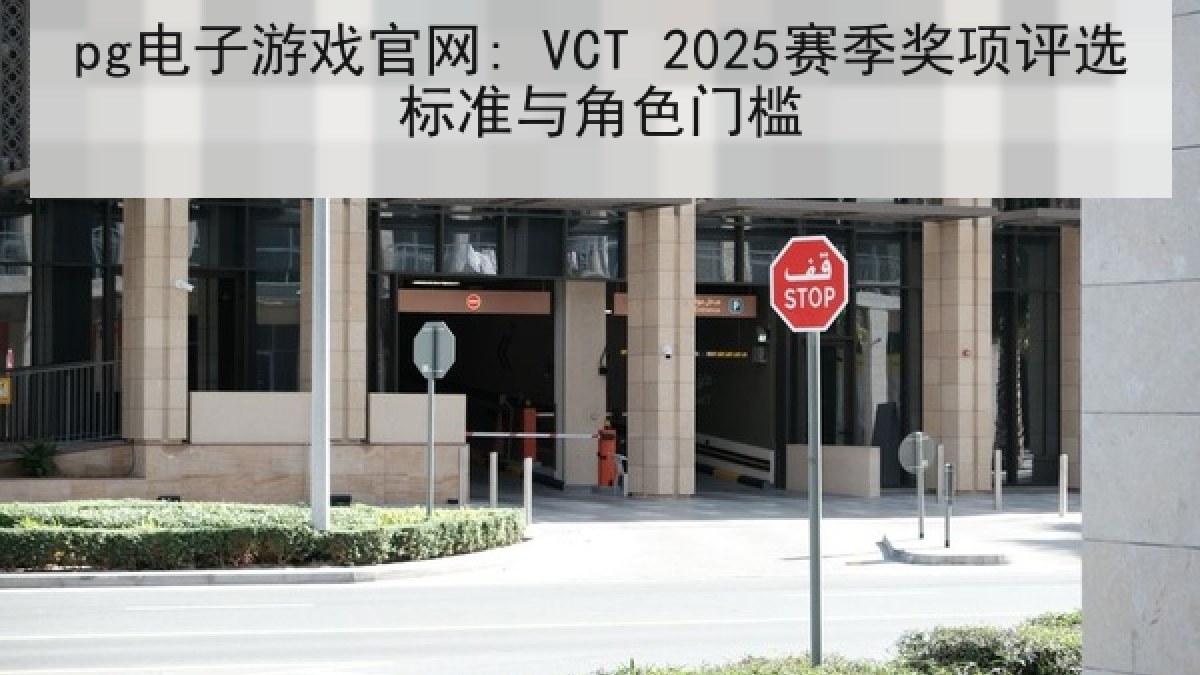 pg电子游戏官网: VCT 2025赛季奖项评选标准与角色门槛 pg电子游戏官网: VCT 2025赛季奖项评选标准与角色门槛