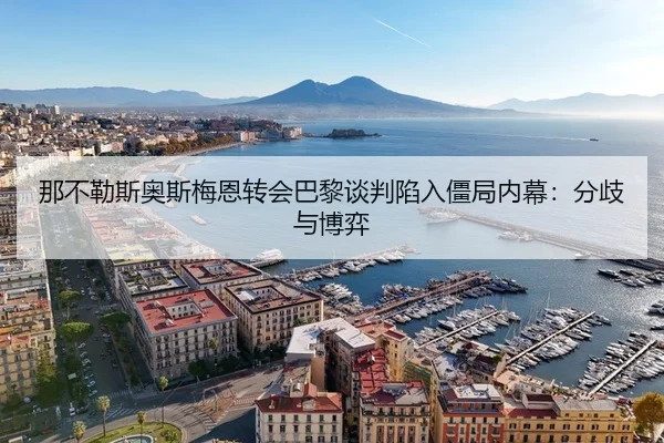 那不勒斯奥斯梅恩转会巴黎谈判陷入僵局内幕：分歧与博弈