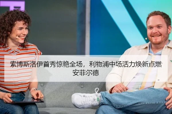 索博斯洛伊首秀惊艳全场，利物浦中场活力焕新点燃安菲尔德