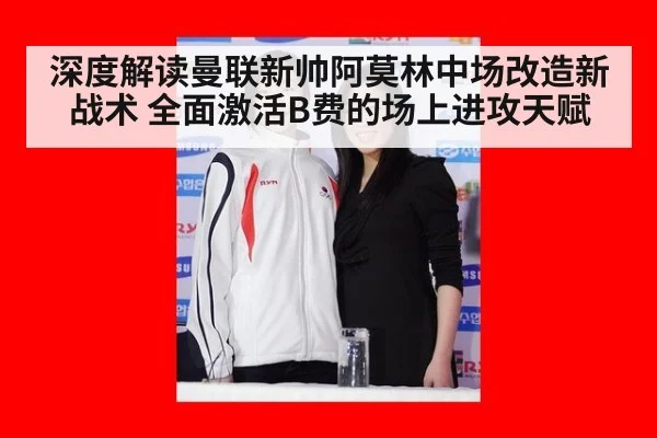 深度解读曼联新帅阿莫林中场改造新战术 全面激活B费的场上进攻天赋