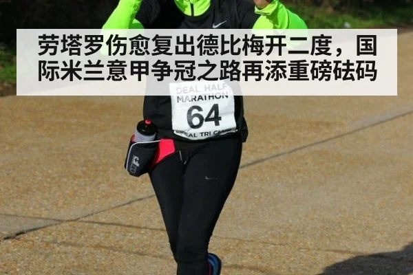 劳塔罗伤愈复出德比梅开二度，国际米兰意甲争冠之路再添重磅砝码