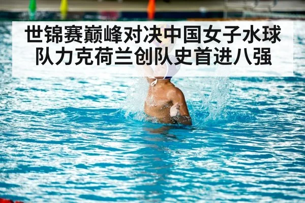 世锦赛巅峰对决中国女子水球队力克荷兰创队史首进八强