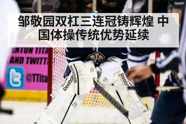 邹敬园双杠三连冠铸辉煌 中国体操传统优势延续