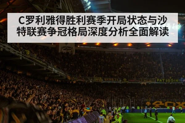 C罗利雅得胜利赛季开局状态与沙特联赛争冠格局深度分析全面解读